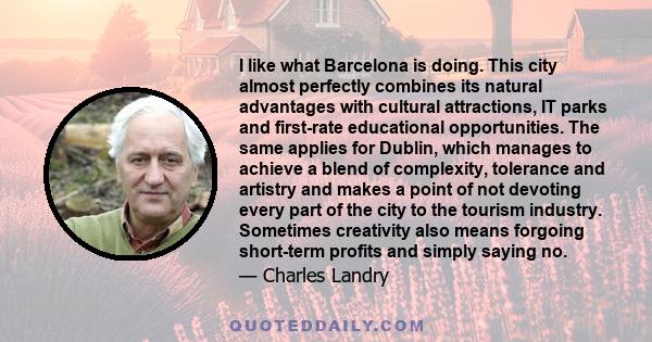 I like what Barcelona is doing. This city almost perfectly combines its natural advantages with cultural attractions, IT parks and first-rate educational opportunities. The same applies for Dublin, which manages to