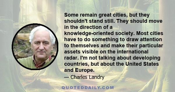 Some remain great cities, but they shouldn't stand still. They should move in the direction of a knowledge-oriented society. Most cities have to do something to draw attention to themselves and make their particular