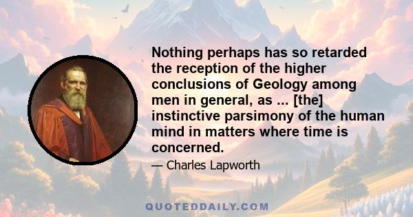 Nothing perhaps has so retarded the reception of the higher conclusions of Geology among men in general, as ... [the] instinctive parsimony of the human mind in matters where time is concerned.