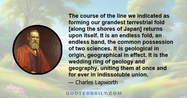 The course of the line we indicated as forming our grandest terrestrial fold [along the shores of Japan] returns upon itself. It is an endless fold, an endless band, the common possession of two sciences. It is