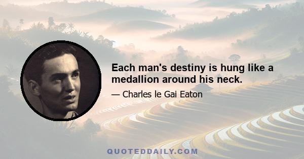 Each man's destiny is hung like a medallion around his neck.