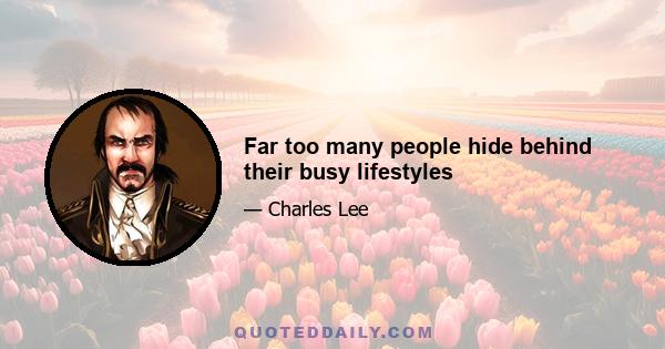 Far too many people hide behind their busy lifestyles