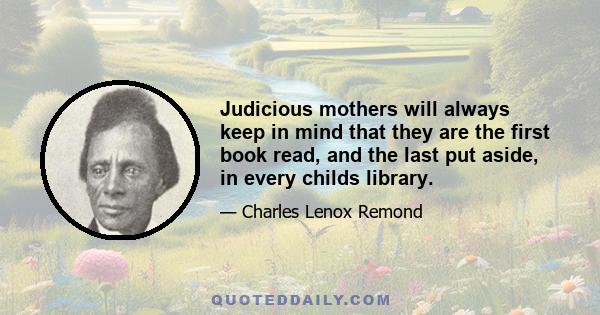 Judicious mothers will always keep in mind that they are the first book read, and the last put aside, in every childs library.