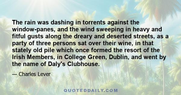 The rain was dashing in torrents against the window-panes, and the wind sweeping in heavy and fitful gusts along the dreary and deserted streets, as a party of three persons sat over their wine, in that stately old pile 