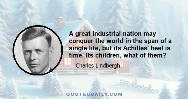 A great industrial nation may conquer the world in the span of a single life, but its Achilles' heel is time. Its children, what of them?