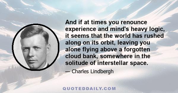 And if at times you renounce experience and mind's heavy logic, it seems that the world has rushed along on its orbit, leaving you alone flying above a forgotten cloud bank, somewhere in the solitude of interstellar