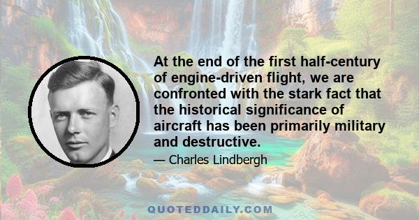 At the end of the first half-century of engine-driven flight, we are confronted with the stark fact that the historical significance of aircraft has been primarily military and destructive.