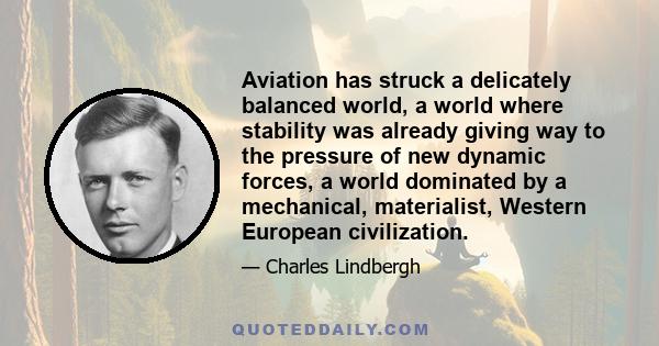 Aviation has struck a delicately balanced world, a world where stability was already giving way to the pressure of new dynamic forces, a world dominated by a mechanical, materialist, Western European civilization.