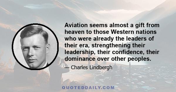 Aviation seems almost a gift from heaven to those Western nations who were already the leaders of their era, strengthening their leadership, their confidence, their dominance over other peoples.