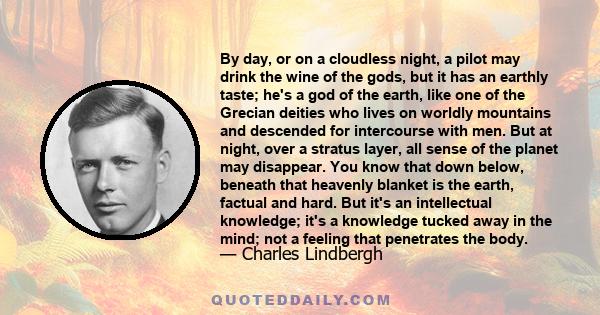 By day, or on a cloudless night, a pilot may drink the wine of the gods, but it has an earthly taste; he's a god of the earth, like one of the Grecian deities who lives on worldly mountains and descended for intercourse 