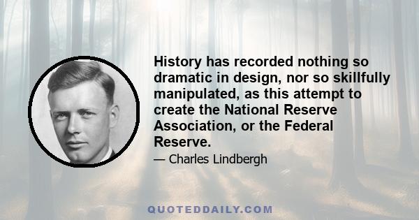 History has recorded nothing so dramatic in design, nor so skillfully manipulated, as this attempt to create the National Reserve Association, or the Federal Reserve.