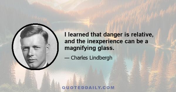 I learned that danger is relative, and the inexperience can be a magnifying glass.