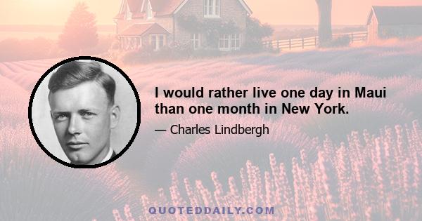 I would rather live one day in Maui than one month in New York.