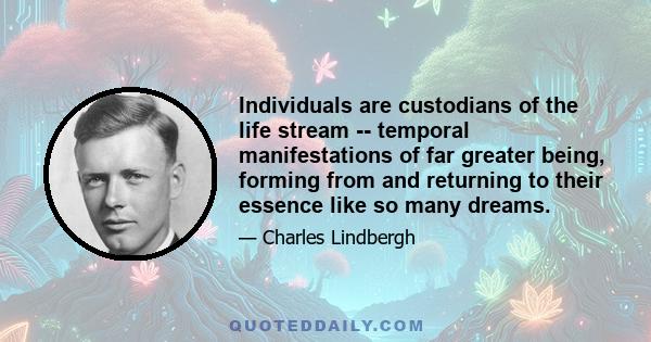 Individuals are custodians of the life stream -- temporal manifestations of far greater being, forming from and returning to their essence like so many dreams.