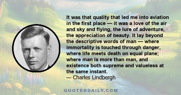 It was that quality that led me into aviation in the first place — it was a love of the air and sky and flying, the lure of adventure, the appreciation of beauty. It lay beyond the descriptive words of man — where