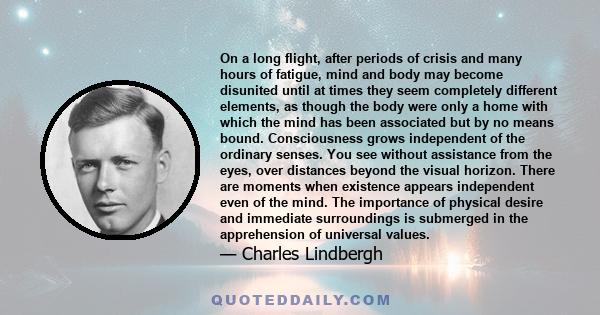 On a long flight, after periods of crisis and many hours of fatigue, mind and body may become disunited until at times they seem completely different elements, as though the body were only a home with which the mind has 