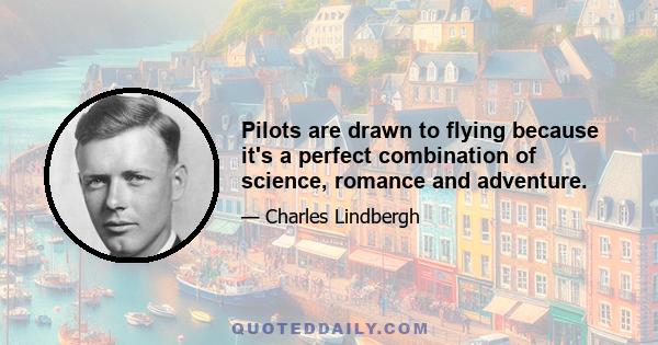 Pilots are drawn to flying because it's a perfect combination of science, romance and adventure.