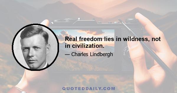 Real freedom lies in wildness, not in civilization.