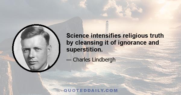 Science intensifies religious truth by cleansing it of ignorance and superstition.