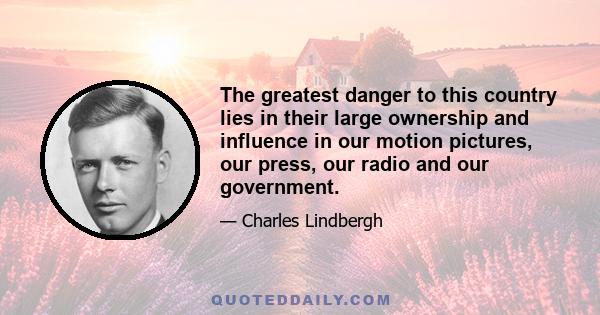 The greatest danger to this country lies in their large ownership and influence in our motion pictures, our press, our radio and our government.