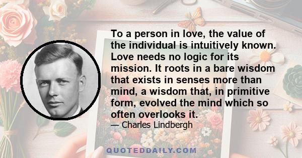 To a person in love, the value of the individual is intuitively known. Love needs no logic for its mission.