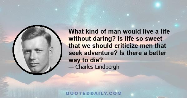 What kind of man would live a life without daring? Is life so sweet that we should criticize men that seek adventure? Is there a better way to die?