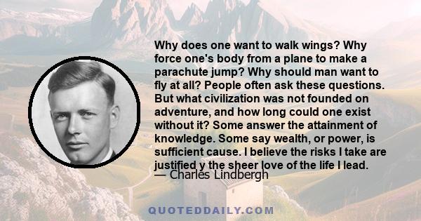 Why does one want to walk wings? Why force one's body from a plane to make a parachute jump? Why should man want to fly at all? People often ask these questions. But what civilization was not founded on adventure, and