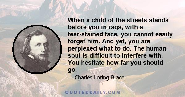 When a child of the streets stands before you in rags, with a tear-stained face, you cannot easily forget him. And yet, you are perplexed what to do. The human soul is difficult to interfere with. You hesitate how far