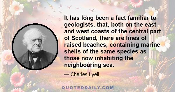 It has long been a fact familiar to geologists, that, both on the east and west coasts of the central part of Scotland, there are lines of raised beaches, containing marine shells of the same species as those now