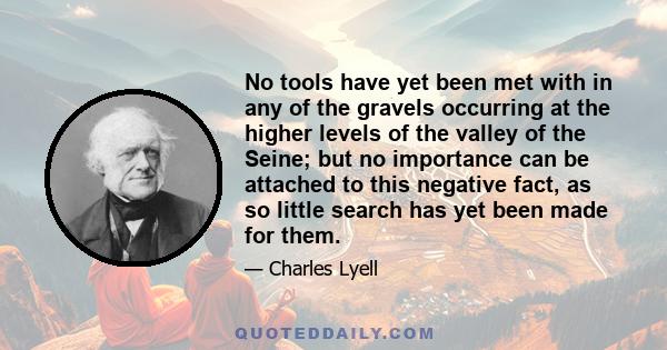 No tools have yet been met with in any of the gravels occurring at the higher levels of the valley of the Seine; but no importance can be attached to this negative fact, as so little search has yet been made for them.