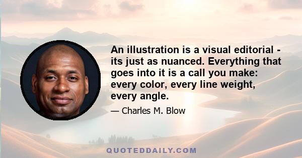 An illustration is a visual editorial - its just as nuanced. Everything that goes into it is a call you make: every color, every line weight, every angle.