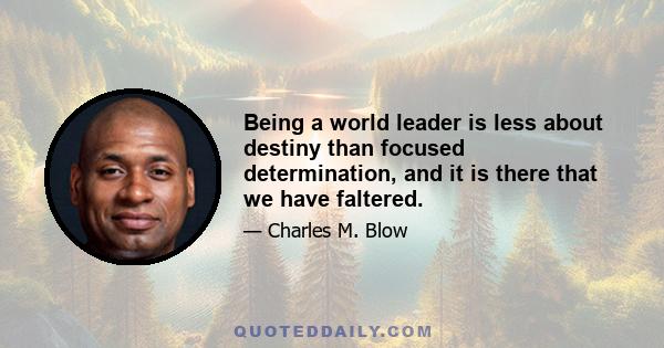 Being a world leader is less about destiny than focused determination, and it is there that we have faltered.