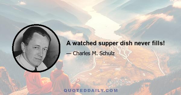 A watched supper dish never fills!