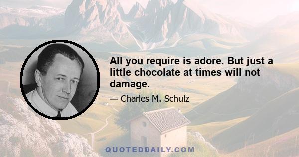 All you require is adore. But just a little chocolate at times will not damage.