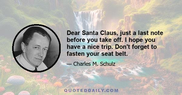 Dear Santa Claus, just a last note before you take off. I hope you have a nice trip. Don't forget to fasten your seat belt.