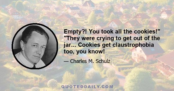 Empty?! You took all the cookies! They were crying to get out of the jar... Cookies get claustrophobia too, you know!