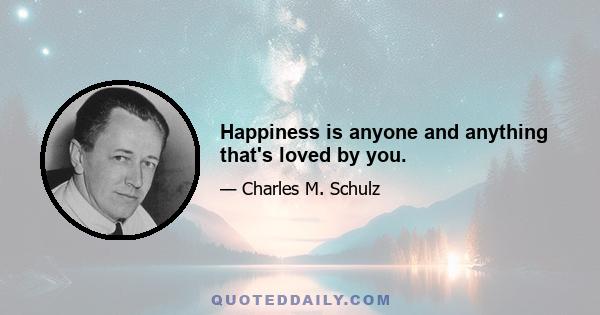 Happiness is anyone and anything that's loved by you.