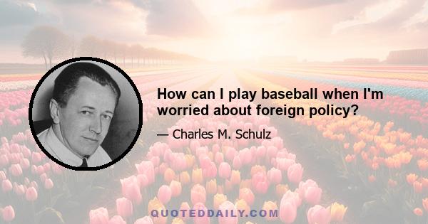 How can I play baseball when I'm worried about foreign policy?