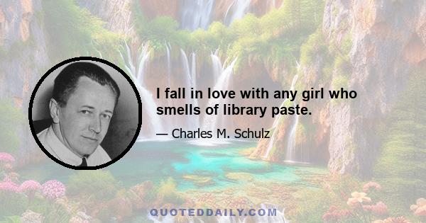 I fall in love with any girl who smells of library paste.