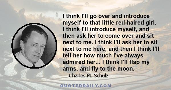 I think I'll go over and introduce myself to that little red-haired girl. I think I'll introduce myself, and then ask her to come over and sit next to me. I think I'll ask her to sit next to me here, and then I think