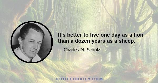 It's better to live one day as a lion than a dozen years as a sheep.