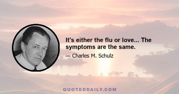 It's either the flu or love... The symptoms are the same.