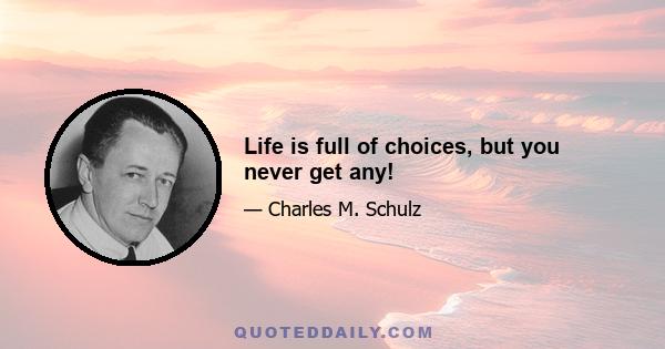 Life is full of choices, but you never get any!