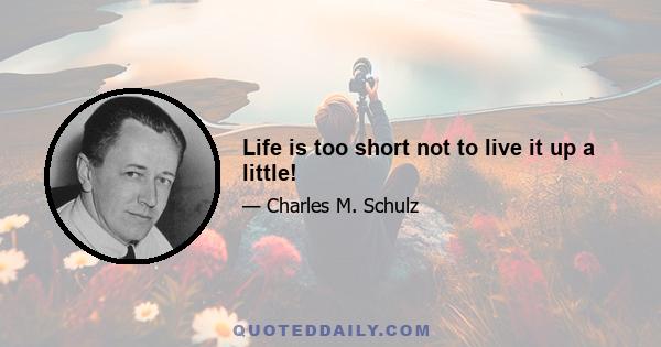 Life is too short not to live it up a little!