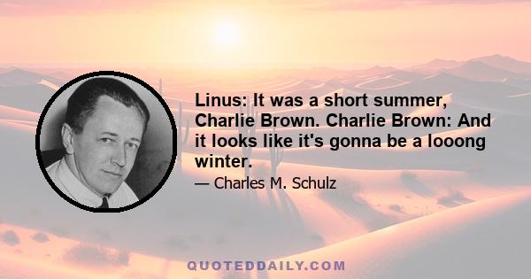 Linus: It was a short summer, Charlie Brown. Charlie Brown: And it looks like it's gonna be a looong winter.