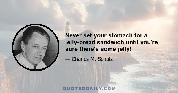 Never set your stomach for a jelly-bread sandwich until you're sure there's some jelly!