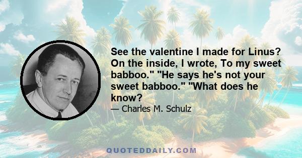 See the valentine I made for Linus? On the inside, I wrote, To my sweet babboo. He says he's not your sweet babboo. What does he know?