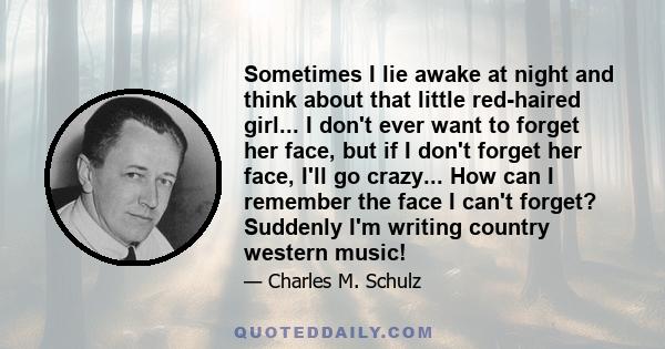 Sometimes I lie awake at night and think about that little red-haired girl... I don't ever want to forget her face, but if I don't forget her face, I'll go crazy... How can I remember the face I can't forget? Suddenly