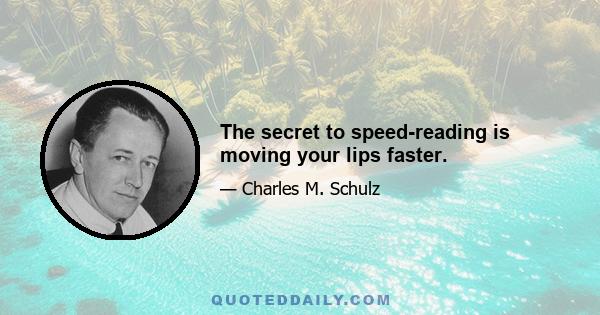 The secret to speed-reading is moving your lips faster.