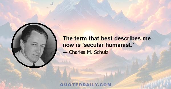 The term that best describes me now is 'secular humanist.'